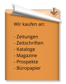 Wir kaufen an:  - Zeitungen  - Zeitschriften - Kataloge  - Magazine  - Prospekte  - Büropapier
