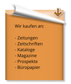 Wir kaufen an:  - Zeitungen  - Zeitschriften - Kataloge  - Magazine  - Prospekte  - Büropapier